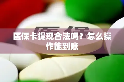医保卡提现合法吗？怎么操作能到账